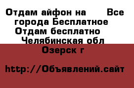 Отдам айфон на 32 - Все города Бесплатное » Отдам бесплатно   . Челябинская обл.,Озерск г.